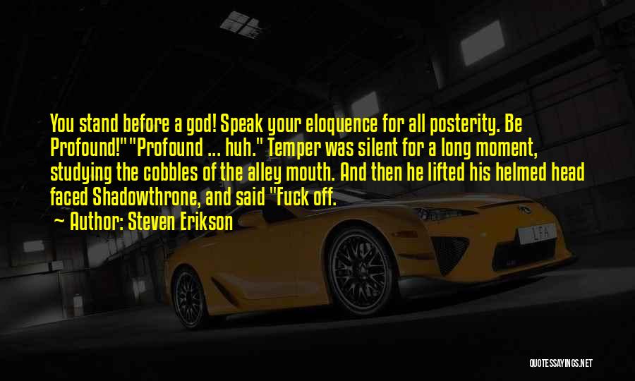 Steven Erikson Quotes: You Stand Before A God! Speak Your Eloquence For All Posterity. Be Profound!profound ... Huh. Temper Was Silent For A