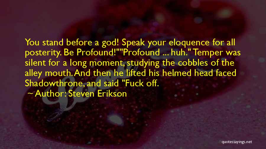 Steven Erikson Quotes: You Stand Before A God! Speak Your Eloquence For All Posterity. Be Profound!profound ... Huh. Temper Was Silent For A