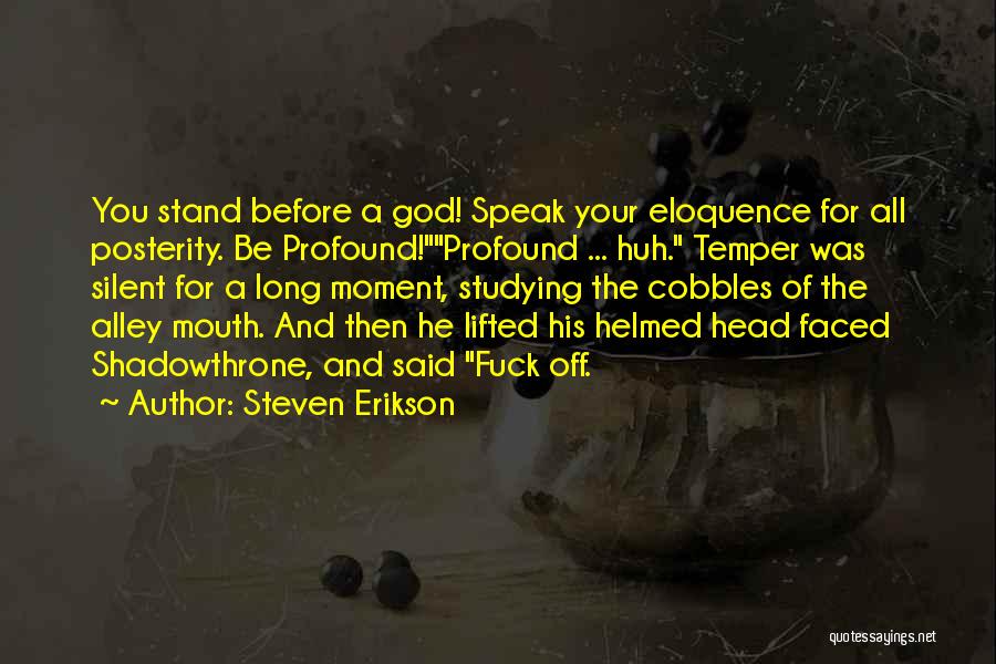 Steven Erikson Quotes: You Stand Before A God! Speak Your Eloquence For All Posterity. Be Profound!profound ... Huh. Temper Was Silent For A