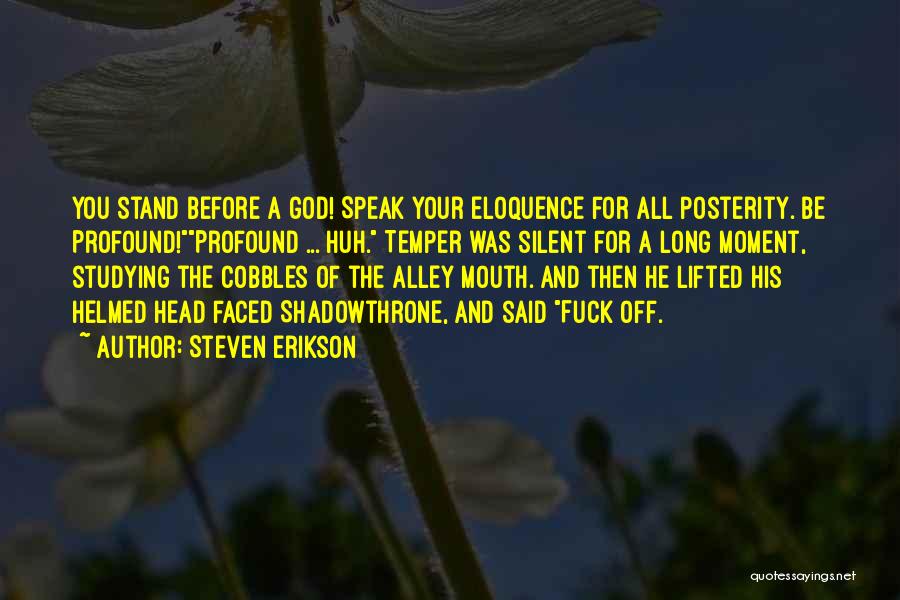 Steven Erikson Quotes: You Stand Before A God! Speak Your Eloquence For All Posterity. Be Profound!profound ... Huh. Temper Was Silent For A