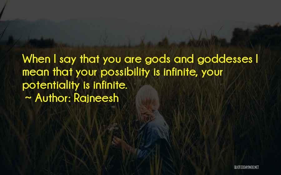 Rajneesh Quotes: When I Say That You Are Gods And Goddesses I Mean That Your Possibility Is Infinite, Your Potentiality Is Infinite.