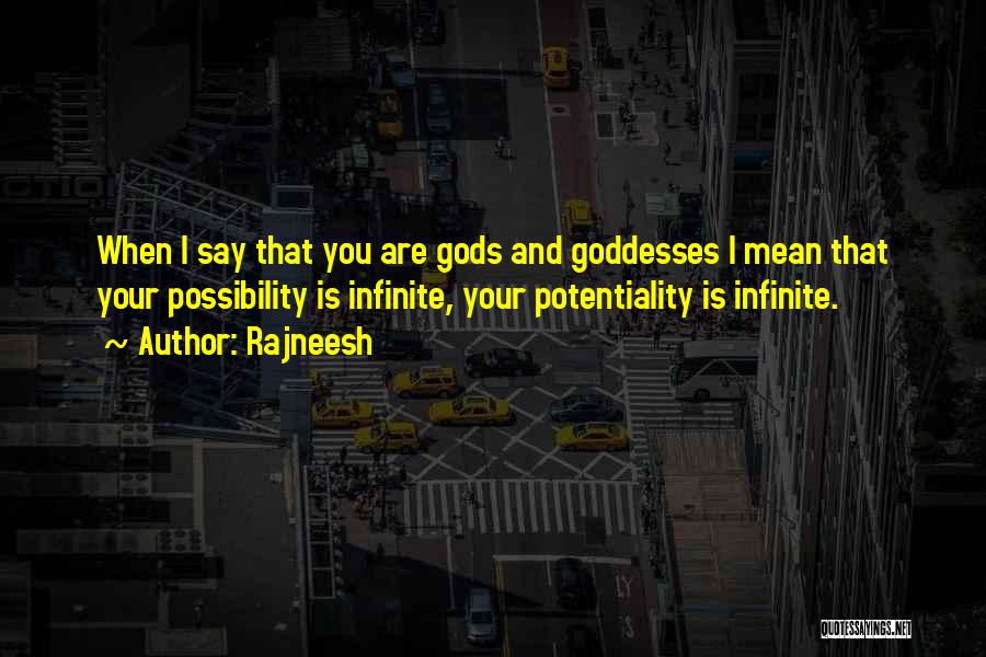 Rajneesh Quotes: When I Say That You Are Gods And Goddesses I Mean That Your Possibility Is Infinite, Your Potentiality Is Infinite.