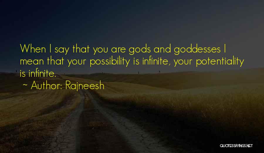 Rajneesh Quotes: When I Say That You Are Gods And Goddesses I Mean That Your Possibility Is Infinite, Your Potentiality Is Infinite.