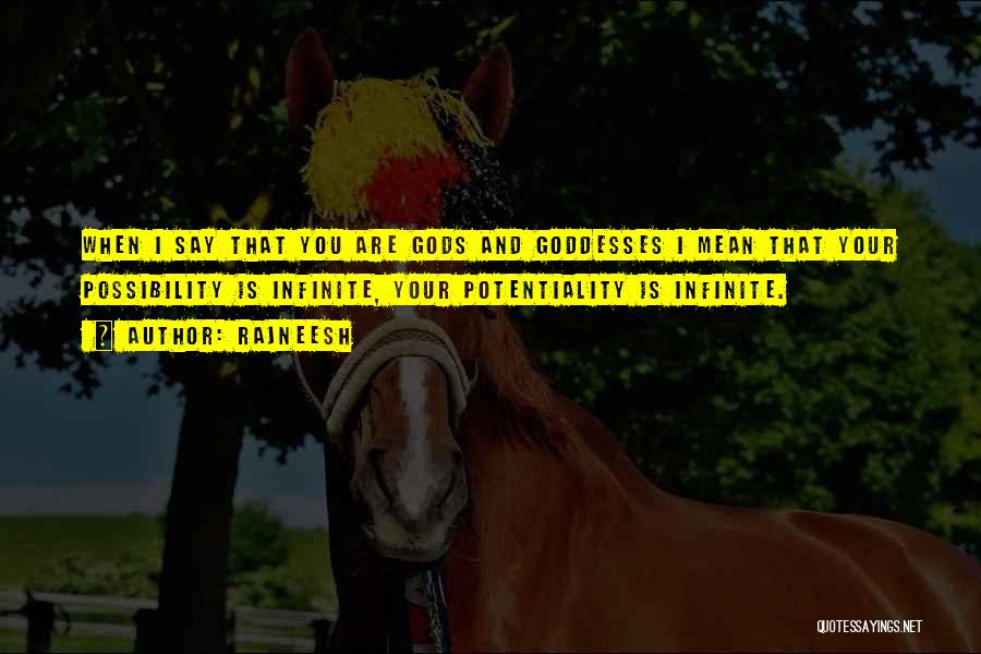 Rajneesh Quotes: When I Say That You Are Gods And Goddesses I Mean That Your Possibility Is Infinite, Your Potentiality Is Infinite.