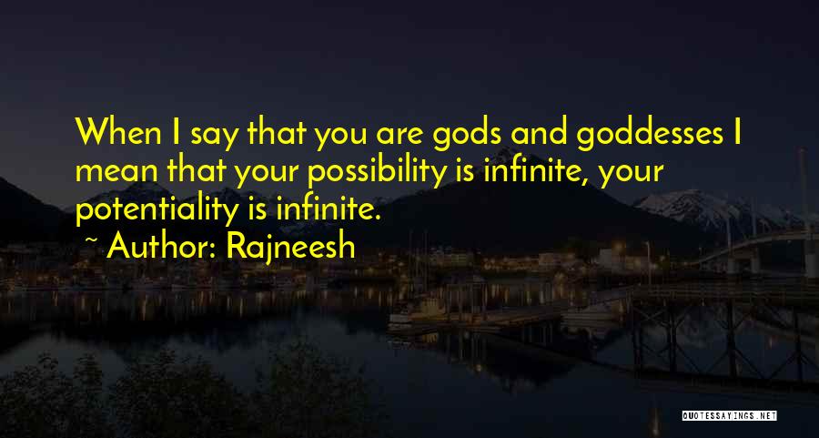 Rajneesh Quotes: When I Say That You Are Gods And Goddesses I Mean That Your Possibility Is Infinite, Your Potentiality Is Infinite.