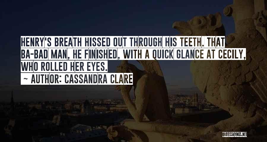 Cassandra Clare Quotes: Henry's Breath Hissed Out Through His Teeth. That Ba-bad Man, He Finished, With A Quick Glance At Cecily, Who Rolled