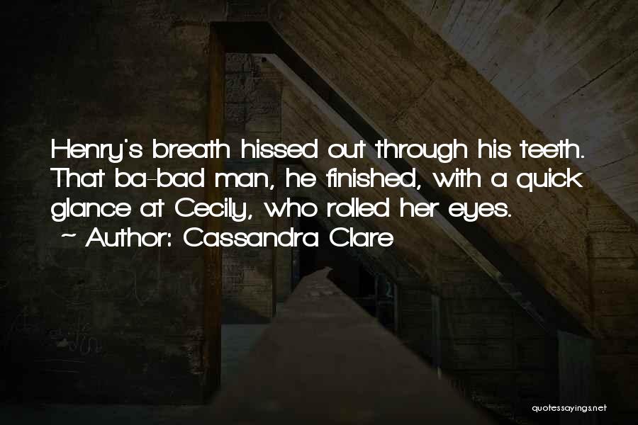 Cassandra Clare Quotes: Henry's Breath Hissed Out Through His Teeth. That Ba-bad Man, He Finished, With A Quick Glance At Cecily, Who Rolled