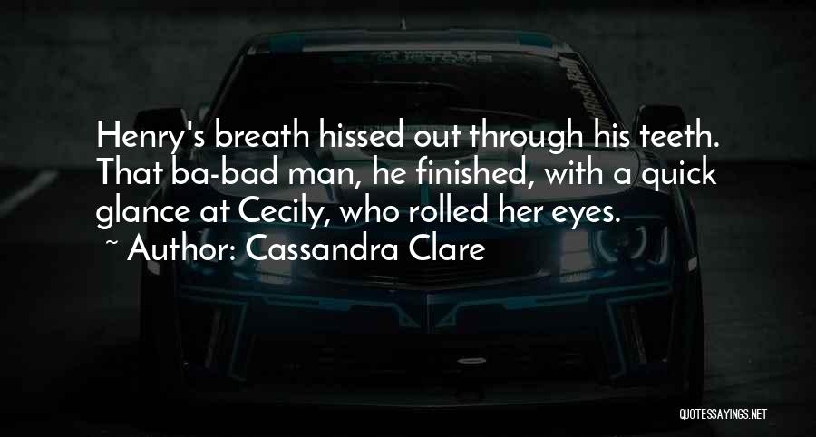 Cassandra Clare Quotes: Henry's Breath Hissed Out Through His Teeth. That Ba-bad Man, He Finished, With A Quick Glance At Cecily, Who Rolled