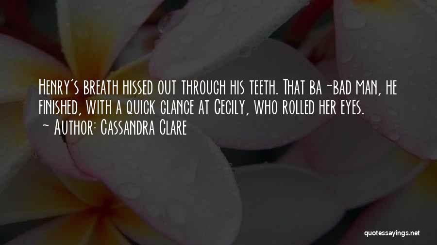 Cassandra Clare Quotes: Henry's Breath Hissed Out Through His Teeth. That Ba-bad Man, He Finished, With A Quick Glance At Cecily, Who Rolled