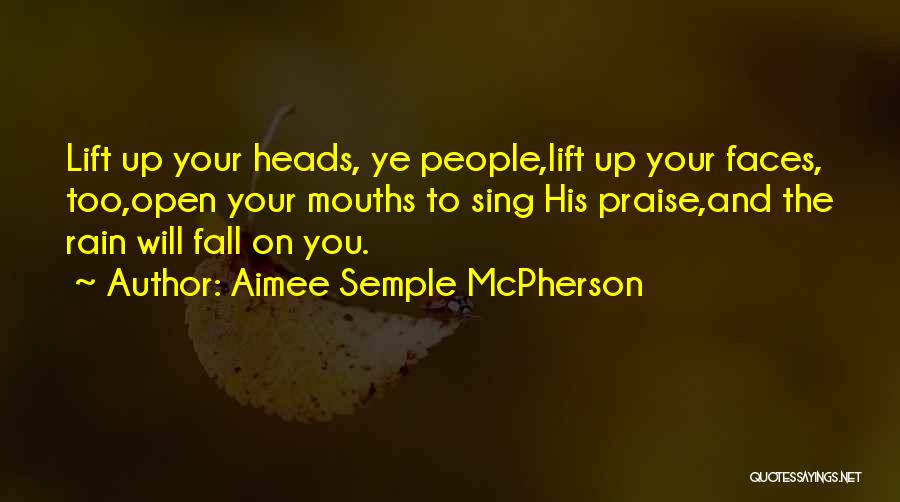 Aimee Semple McPherson Quotes: Lift Up Your Heads, Ye People,lift Up Your Faces, Too,open Your Mouths To Sing His Praise,and The Rain Will Fall