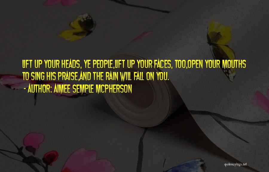 Aimee Semple McPherson Quotes: Lift Up Your Heads, Ye People,lift Up Your Faces, Too,open Your Mouths To Sing His Praise,and The Rain Will Fall