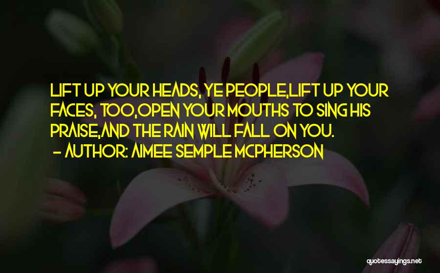 Aimee Semple McPherson Quotes: Lift Up Your Heads, Ye People,lift Up Your Faces, Too,open Your Mouths To Sing His Praise,and The Rain Will Fall