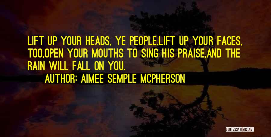 Aimee Semple McPherson Quotes: Lift Up Your Heads, Ye People,lift Up Your Faces, Too,open Your Mouths To Sing His Praise,and The Rain Will Fall
