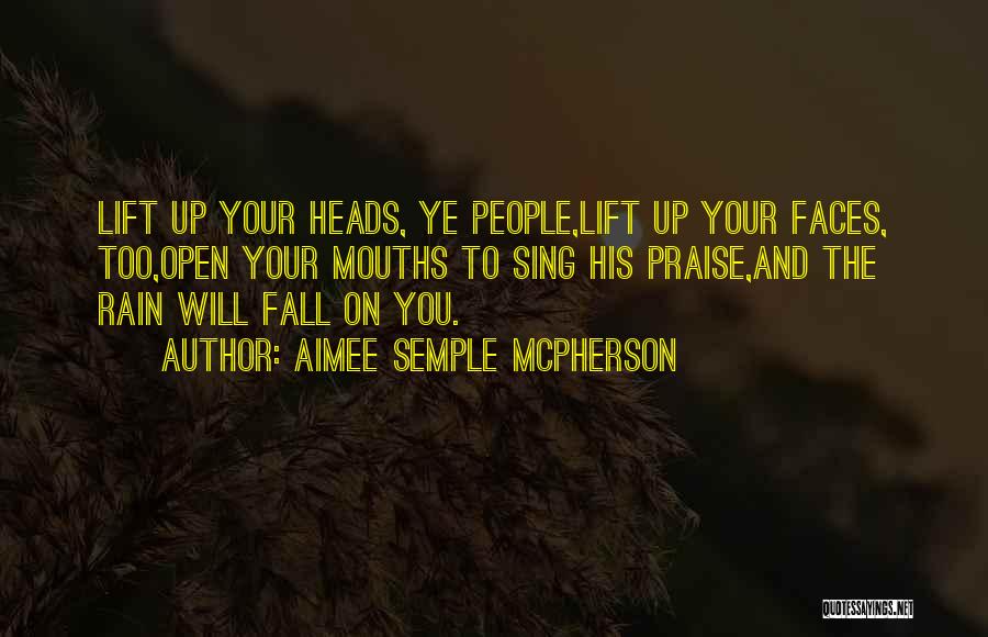 Aimee Semple McPherson Quotes: Lift Up Your Heads, Ye People,lift Up Your Faces, Too,open Your Mouths To Sing His Praise,and The Rain Will Fall
