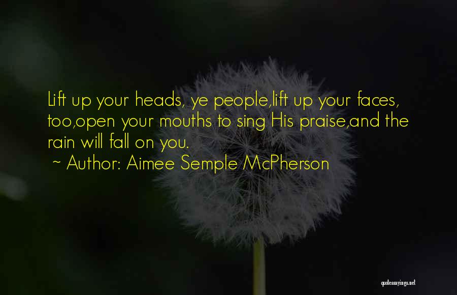 Aimee Semple McPherson Quotes: Lift Up Your Heads, Ye People,lift Up Your Faces, Too,open Your Mouths To Sing His Praise,and The Rain Will Fall