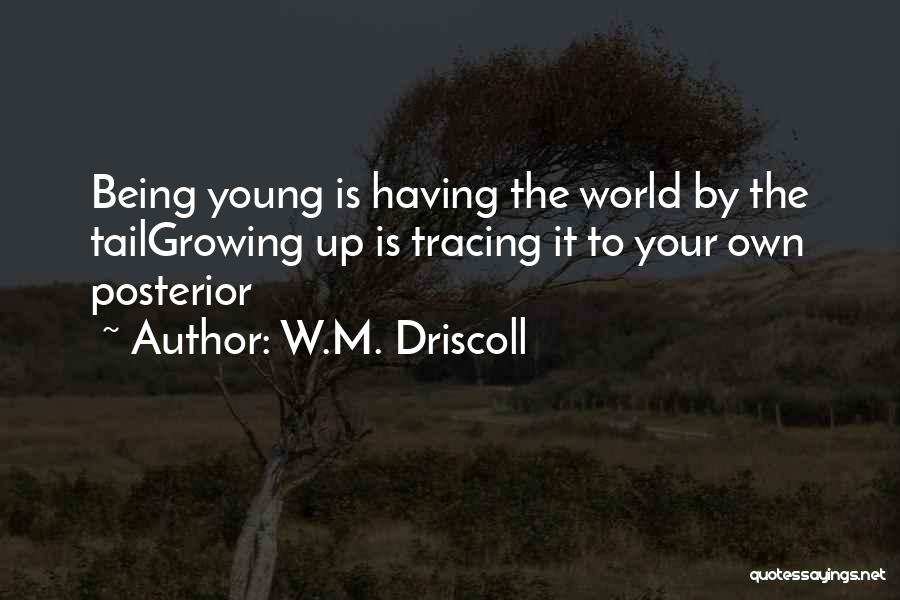 W.M. Driscoll Quotes: Being Young Is Having The World By The Tailgrowing Up Is Tracing It To Your Own Posterior