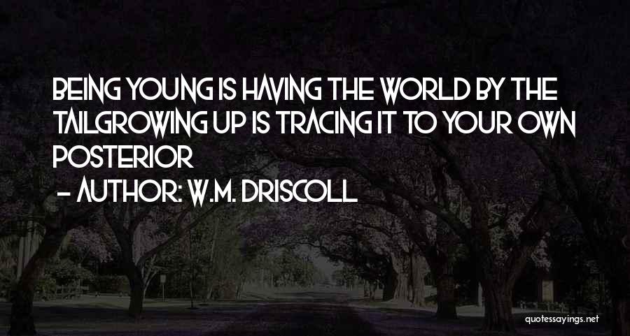 W.M. Driscoll Quotes: Being Young Is Having The World By The Tailgrowing Up Is Tracing It To Your Own Posterior