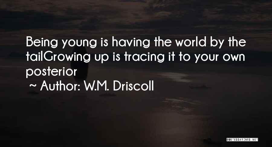 W.M. Driscoll Quotes: Being Young Is Having The World By The Tailgrowing Up Is Tracing It To Your Own Posterior