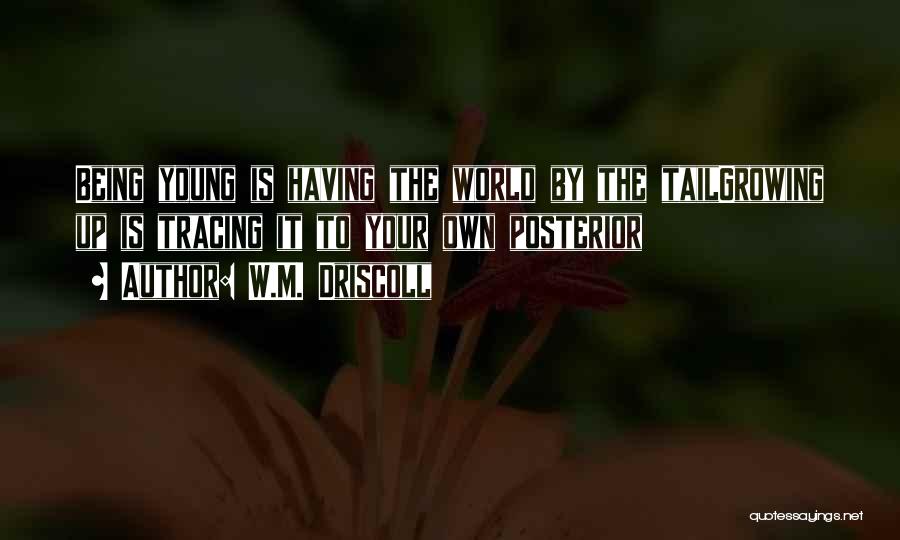 W.M. Driscoll Quotes: Being Young Is Having The World By The Tailgrowing Up Is Tracing It To Your Own Posterior