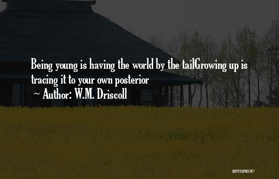 W.M. Driscoll Quotes: Being Young Is Having The World By The Tailgrowing Up Is Tracing It To Your Own Posterior