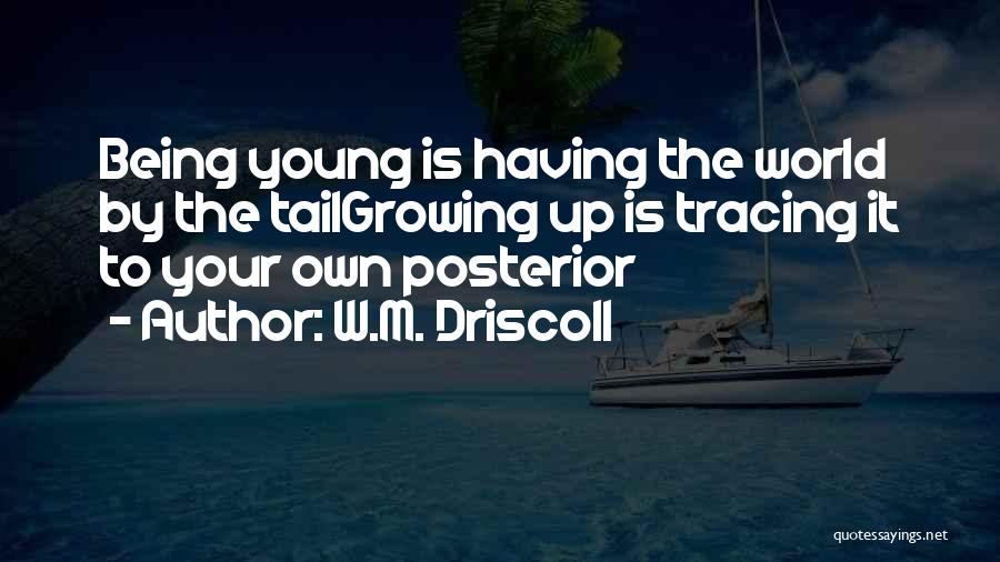 W.M. Driscoll Quotes: Being Young Is Having The World By The Tailgrowing Up Is Tracing It To Your Own Posterior