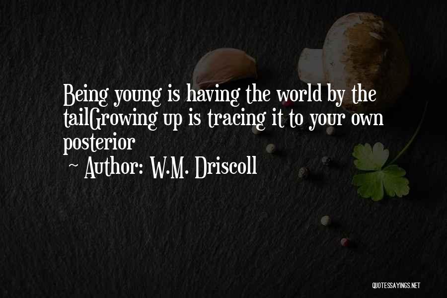 W.M. Driscoll Quotes: Being Young Is Having The World By The Tailgrowing Up Is Tracing It To Your Own Posterior