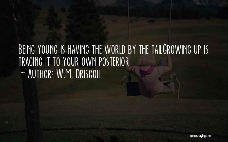 W.M. Driscoll Quotes: Being Young Is Having The World By The Tailgrowing Up Is Tracing It To Your Own Posterior