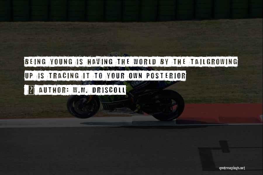 W.M. Driscoll Quotes: Being Young Is Having The World By The Tailgrowing Up Is Tracing It To Your Own Posterior