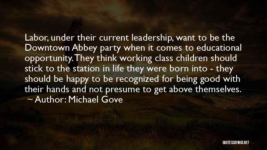 Michael Gove Quotes: Labor, Under Their Current Leadership, Want To Be The Downtown Abbey Party When It Comes To Educational Opportunity. They Think