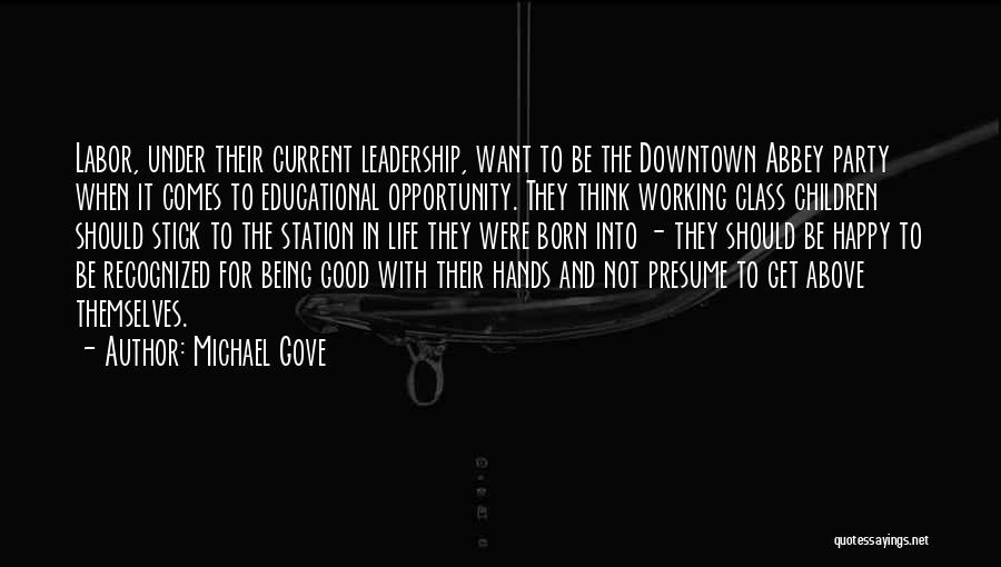 Michael Gove Quotes: Labor, Under Their Current Leadership, Want To Be The Downtown Abbey Party When It Comes To Educational Opportunity. They Think