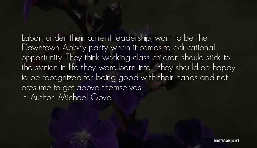 Michael Gove Quotes: Labor, Under Their Current Leadership, Want To Be The Downtown Abbey Party When It Comes To Educational Opportunity. They Think