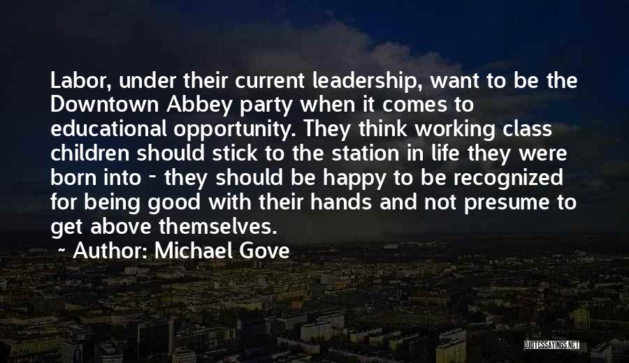 Michael Gove Quotes: Labor, Under Their Current Leadership, Want To Be The Downtown Abbey Party When It Comes To Educational Opportunity. They Think