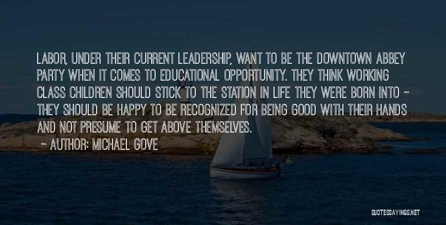Michael Gove Quotes: Labor, Under Their Current Leadership, Want To Be The Downtown Abbey Party When It Comes To Educational Opportunity. They Think