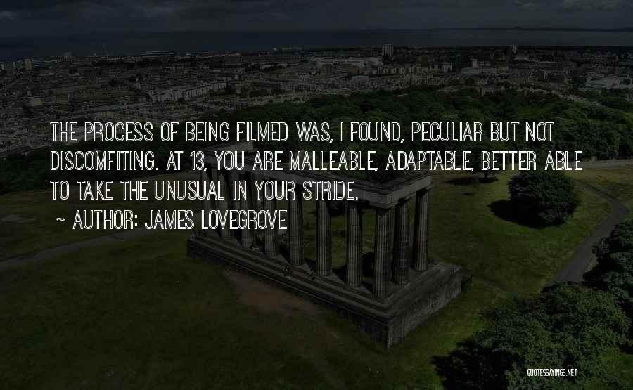 James Lovegrove Quotes: The Process Of Being Filmed Was, I Found, Peculiar But Not Discomfiting. At 13, You Are Malleable, Adaptable, Better Able