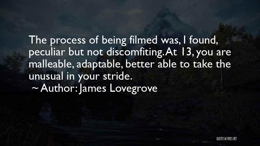 James Lovegrove Quotes: The Process Of Being Filmed Was, I Found, Peculiar But Not Discomfiting. At 13, You Are Malleable, Adaptable, Better Able