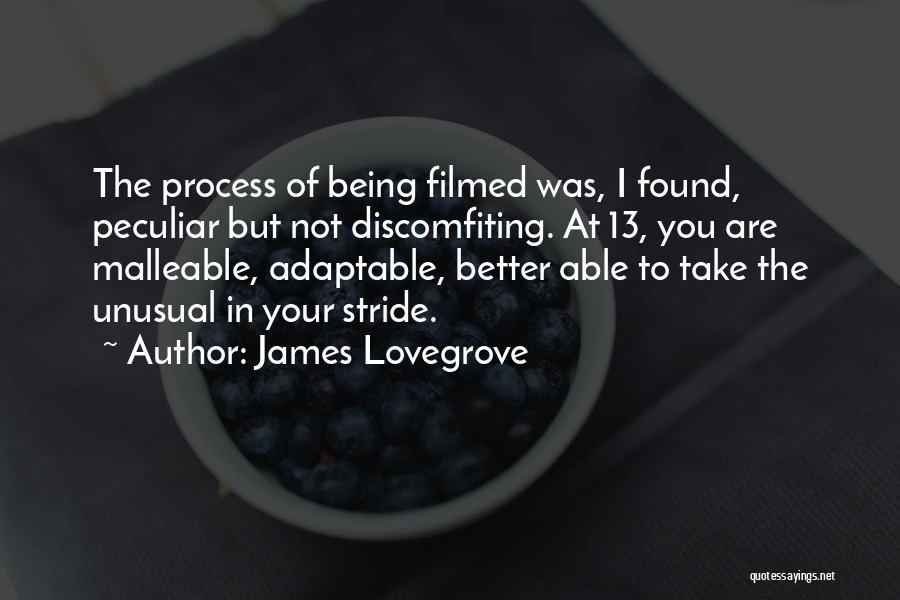 James Lovegrove Quotes: The Process Of Being Filmed Was, I Found, Peculiar But Not Discomfiting. At 13, You Are Malleable, Adaptable, Better Able