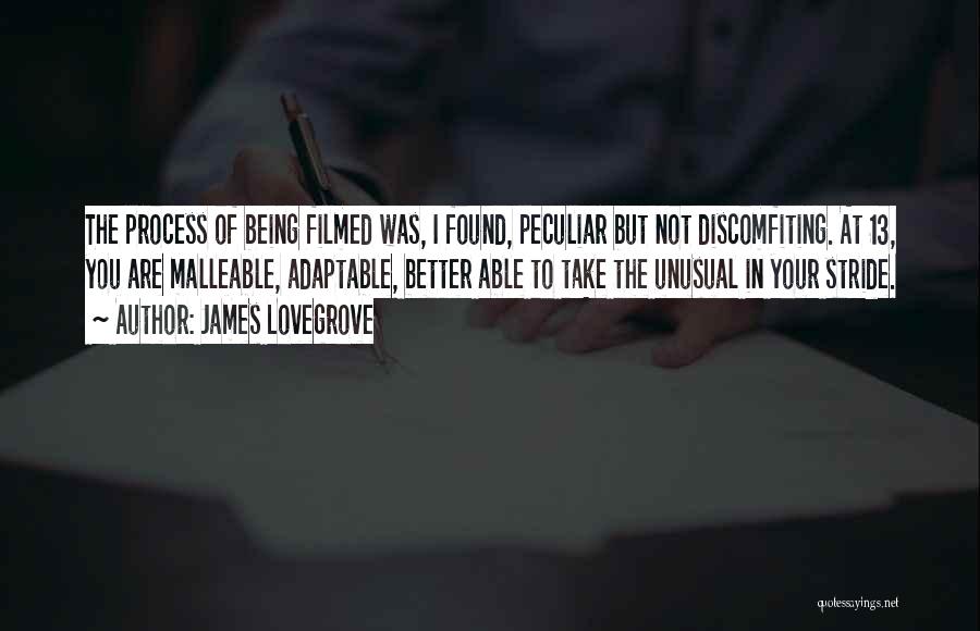 James Lovegrove Quotes: The Process Of Being Filmed Was, I Found, Peculiar But Not Discomfiting. At 13, You Are Malleable, Adaptable, Better Able