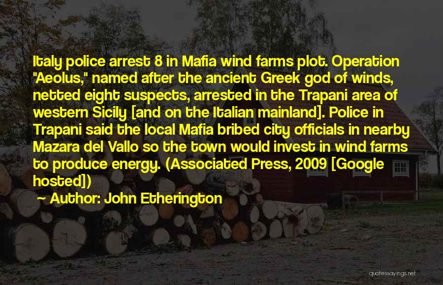 John Etherington Quotes: Italy Police Arrest 8 In Mafia Wind Farms Plot. Operation Aeolus, Named After The Ancient Greek God Of Winds, Netted