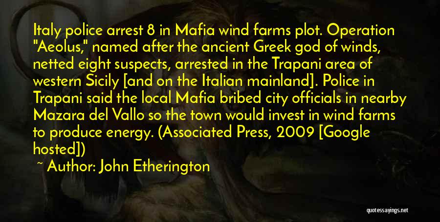 John Etherington Quotes: Italy Police Arrest 8 In Mafia Wind Farms Plot. Operation Aeolus, Named After The Ancient Greek God Of Winds, Netted