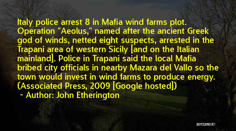 John Etherington Quotes: Italy Police Arrest 8 In Mafia Wind Farms Plot. Operation Aeolus, Named After The Ancient Greek God Of Winds, Netted