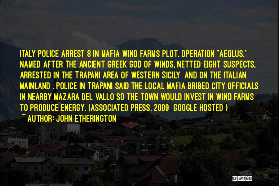 John Etherington Quotes: Italy Police Arrest 8 In Mafia Wind Farms Plot. Operation Aeolus, Named After The Ancient Greek God Of Winds, Netted