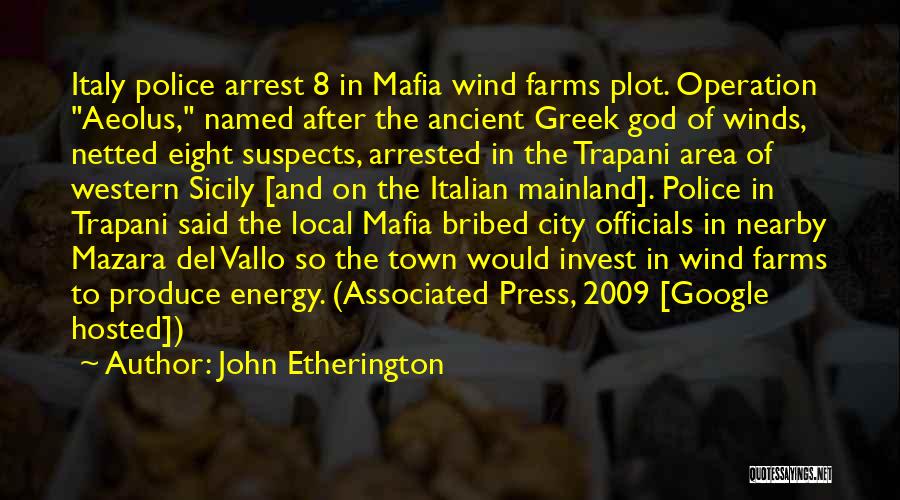 John Etherington Quotes: Italy Police Arrest 8 In Mafia Wind Farms Plot. Operation Aeolus, Named After The Ancient Greek God Of Winds, Netted