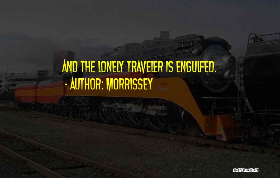 Morrissey Quotes: And The Lonely Traveler Is Engulfed.