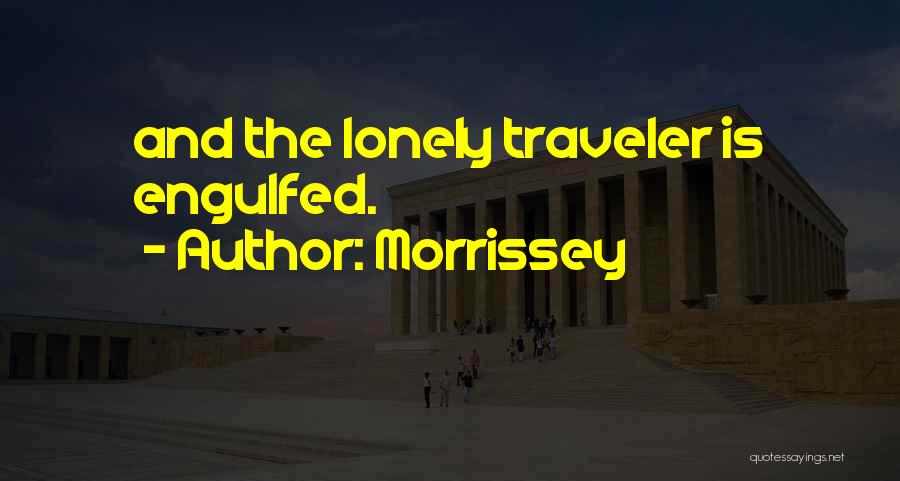 Morrissey Quotes: And The Lonely Traveler Is Engulfed.