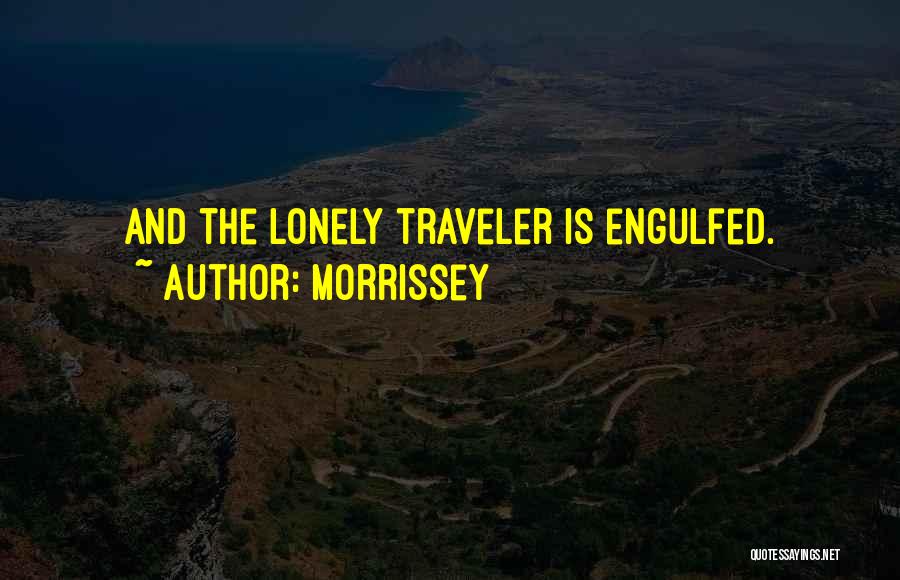Morrissey Quotes: And The Lonely Traveler Is Engulfed.