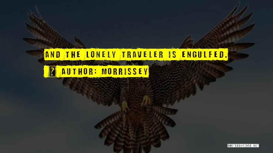Morrissey Quotes: And The Lonely Traveler Is Engulfed.