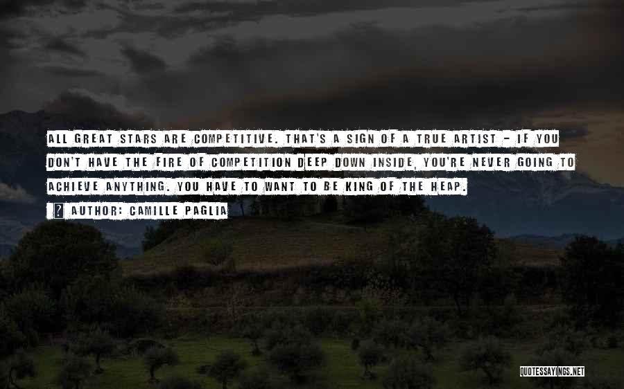 Camille Paglia Quotes: All Great Stars Are Competitive. That's A Sign Of A True Artist - If You Don't Have The Fire Of