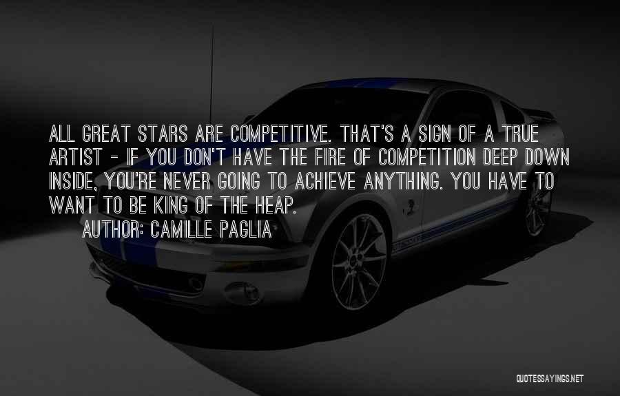 Camille Paglia Quotes: All Great Stars Are Competitive. That's A Sign Of A True Artist - If You Don't Have The Fire Of