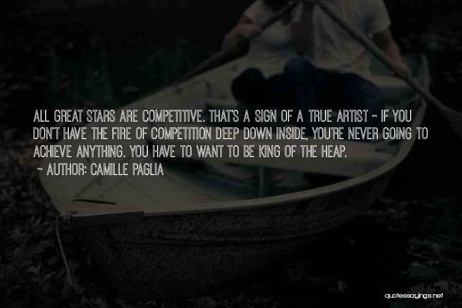 Camille Paglia Quotes: All Great Stars Are Competitive. That's A Sign Of A True Artist - If You Don't Have The Fire Of