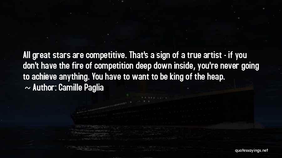 Camille Paglia Quotes: All Great Stars Are Competitive. That's A Sign Of A True Artist - If You Don't Have The Fire Of